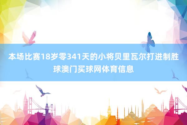 本场比赛18岁零341天的小将贝里瓦尔打进制胜球澳门买球网体育信息