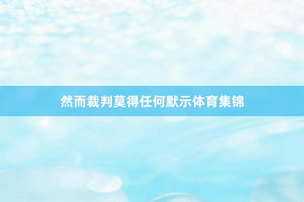 然而裁判莫得任何默示体育集锦