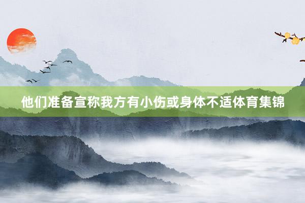 他们准备宣称我方有小伤或身体不适体育集锦