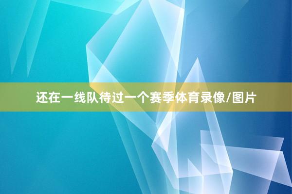 还在一线队待过一个赛季体育录像/图片