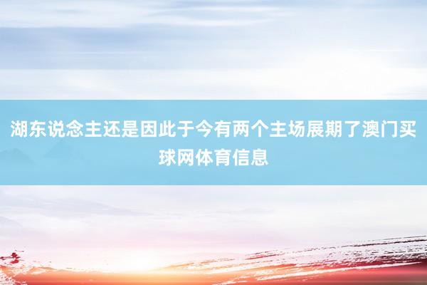 湖东说念主还是因此于今有两个主场展期了澳门买球网体育信息