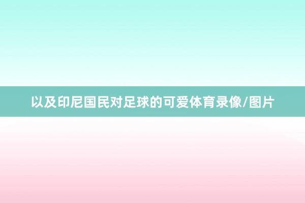 以及印尼国民对足球的可爱体育录像/图片