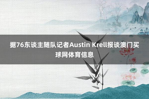 据76东谈主随队记者Austin Krell报谈澳门买球网体育信息