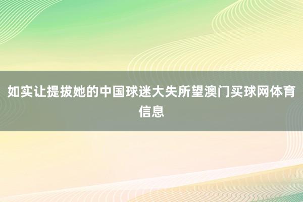 如实让提拔她的中国球迷大失所望澳门买球网体育信息