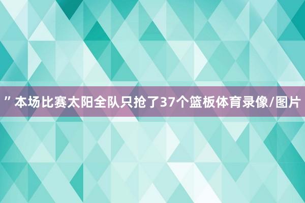 ”本场比赛太阳全队只抢了37个篮板体育录像/图片