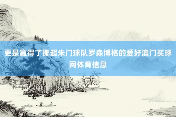 更是赢得了挪超朱门球队罗森博格的爱好澳门买球网体育信息