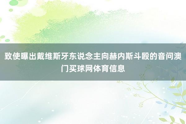 致使曝出戴维斯牙东说念主向赫内斯斗殴的音问澳门买球网体育信息