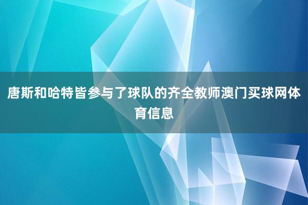 唐斯和哈特皆参与了球队的齐全教师澳门买球网体育信息