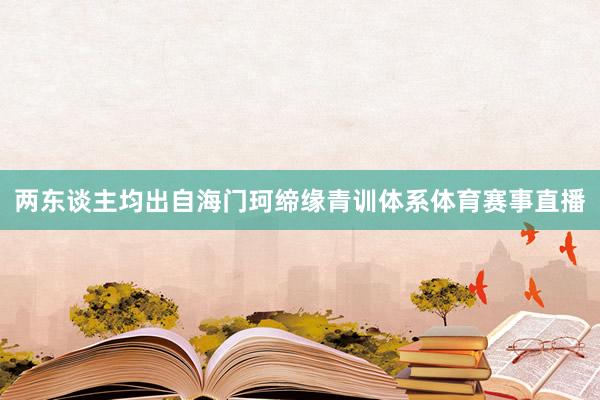 两东谈主均出自海门珂缔缘青训体系体育赛事直播