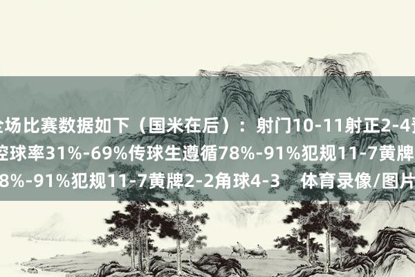 全场比赛数据如下（国米在后）：射门10-11射正2-4预期进球0.35-0.76控球率31%-69%传球生遵循78%-91%犯规11-7黄牌2-2角球4-3    体育录像/图片