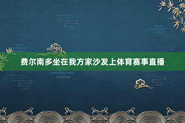 费尔南多坐在我方家沙发上体育赛事直播