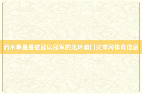 而不单是是被冠以冠军的光环澳门买球网体育信息