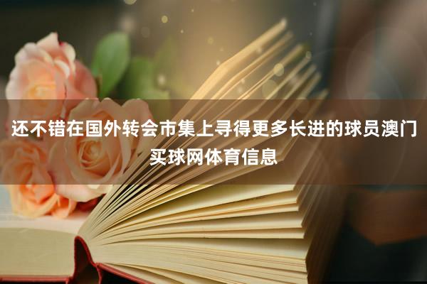 还不错在国外转会市集上寻得更多长进的球员澳门买球网体育信息