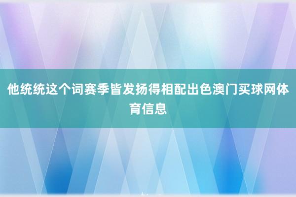 他统统这个词赛季皆发扬得相配出色澳门买球网体育信息