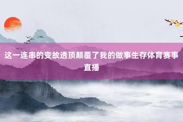 这一连串的变故透顶颠覆了我的做事生存体育赛事直播