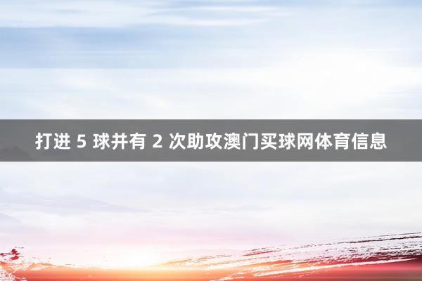 打进 5 球并有 2 次助攻澳门买球网体育信息