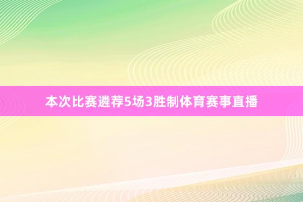 本次比赛遴荐5场3胜制体育赛事直播