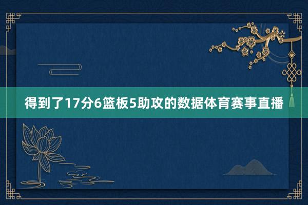 得到了17分6篮板5助攻的数据体育赛事直播