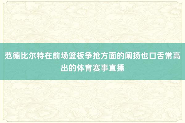 范德比尔特在前场篮板争抢方面的阐扬也口舌常高出的体育赛事直播