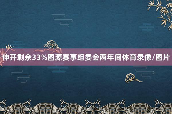 伸开剩余33%图源赛事组委会两年间体育录像/图片