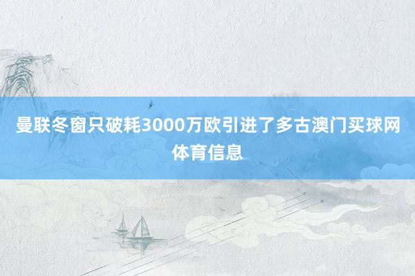 曼联冬窗只破耗3000万欧引进了多古澳门买球网体育信息