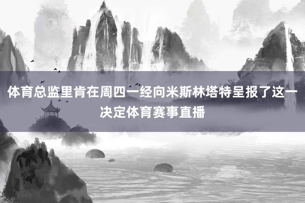 体育总监里肯在周四一经向米斯林塔特呈报了这一决定体育赛事直播