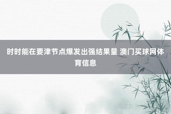 时时能在要津节点爆发出强结果量 澳门买球网体育信息