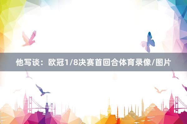 他写谈：欧冠1/8决赛首回合体育录像/图片