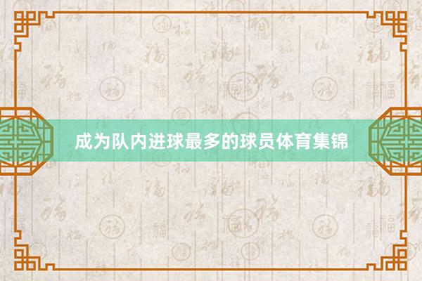 成为队内进球最多的球员体育集锦