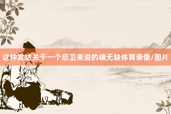 这种发达关于一个后卫来说的确无缺体育录像/图片
