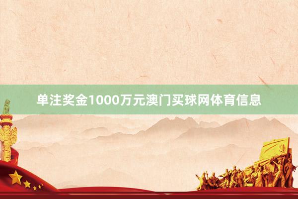 单注奖金1000万元澳门买球网体育信息