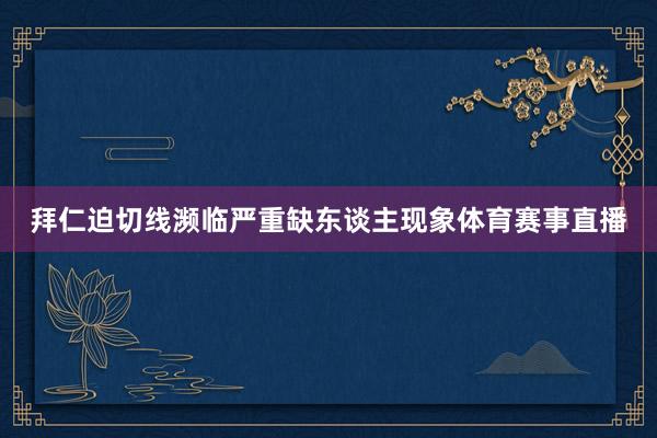 拜仁迫切线濒临严重缺东谈主现象体育赛事直播