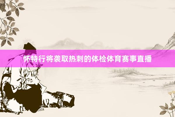 怀特行将袭取热刺的体检体育赛事直播