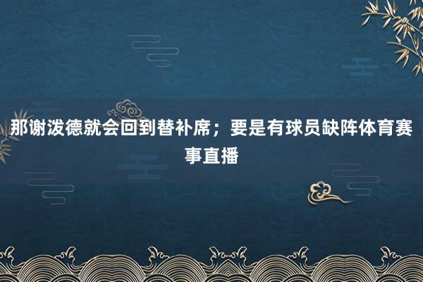 那谢泼德就会回到替补席；要是有球员缺阵体育赛事直播