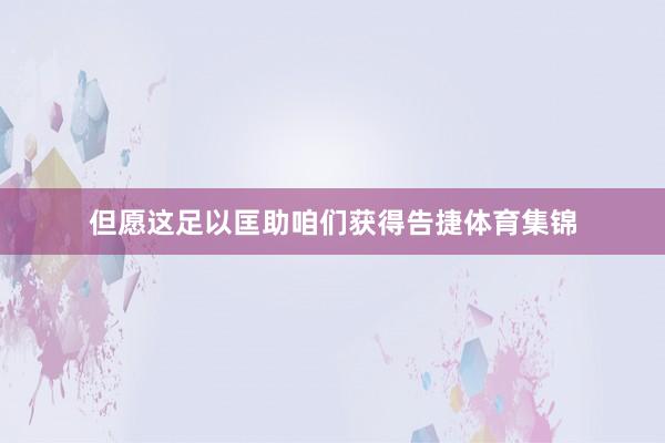 但愿这足以匡助咱们获得告捷体育集锦